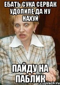 ебать сука сервак удолиле да ну нахуй пайду на паблик