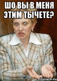 шо вы в меня этим тычете? 