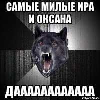 самые милые ира и оксана даааааааааааа