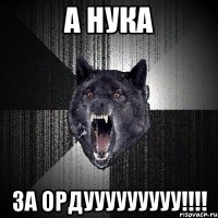 а нука за ордууууууууу!!!