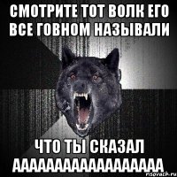 смотрите тот волк его все говном называли что ты сказал аааааааааааааааааа