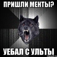 пришли менты? уебал с ульты