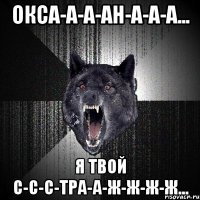 окса-а-а-ан-а-а-а... я твой с-с-с-тра-а-ж-ж-ж-ж...