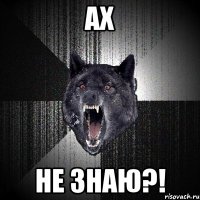 ах не знаю?!