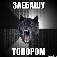 заебашу топором