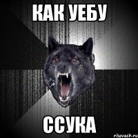 как уебу ссука