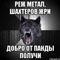 реж метал, шахтеров жри добро от панды получи