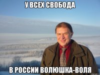 у всех свобода в россии волюшка-воля