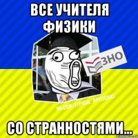 все учителя физики со странностями...