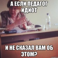 а если педагог идиот и не сказал вам об этом?