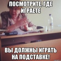 посмотрите, где играете вы должны играть на подставке!