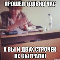 прошёл только час а вы и двух строчек не сыграли!