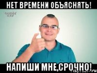 нет времени объяснять! напиши мне,срочно!