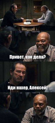  Привет, как дела? Иди нахер, Алексей! 