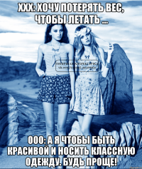 ххх: хочу потерять вес, чтобы летать ... ооо: а я чтобы быть красивой и носить классную одежду. будь проще!