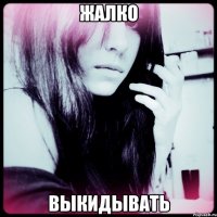 жалко выкидывать