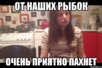 от наших рыбок очень приятно пахнет