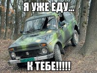 я уже еду... к тебе!!!