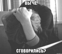 вы чё, сговорились?