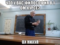 что у вас философия в 1 ом курсе? ох нихуя