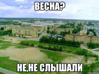 весна? не,не слышали