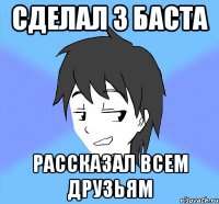 сделал 3 баста рассказал всем друзьям