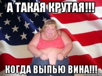 а такая крутая!!! когда выпью вина!!!