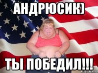 андрюсик) ты победил!!!