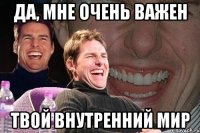 да, мне очень важен твой внутренний мир