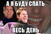 а я буду спать весь день