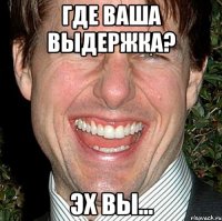 где ваша выдержка? эх вы...