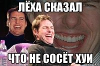 лёха сказал что не сосёт хуи