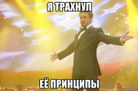 я трахнул её принципы