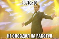 8:59:30 не опоздал на работу!!