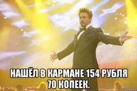  нашёл в кармане 154 рубля 70 копеек.