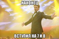 наконец вступил на 7 и 8