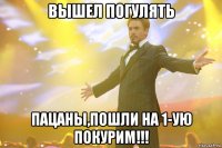 вышел погулять пацаны,пошли на 1-ую покурим!!!