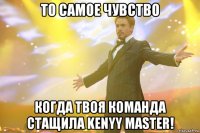 то самое чувство когда твоя команда стащила kenyy master!