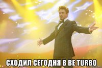  сходил сегодня в be turbo