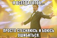 я всегда готов.... просто стесняюсь, и боюсь ошибиться.