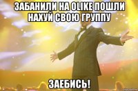 забанили на olike пошли нахуй свою группу заебись!