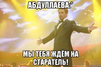 абдуллаева:* мы тебя ждём на старатель!