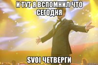 и тут я вспомнил что сегодня svoi четверги