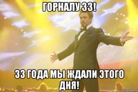 горналу 33! 33 года мы ждали этого дня!