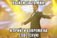 выйти за 20 мин. и прийти вовремя на советскую