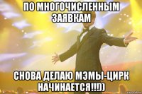 по многочисленным заявкам снова делаю мэмы-цирк начинается!!!))