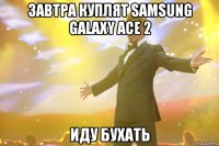 завтра куплят samsung galaxy ace 2 иду бухать