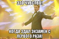 это чувство! когда здал экзамен с первого раза!