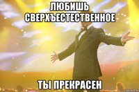 любишь сверхъестественное ты прекрасен