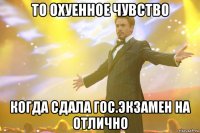 то охуенное чувство когда сдала гос.экзамен на отлично